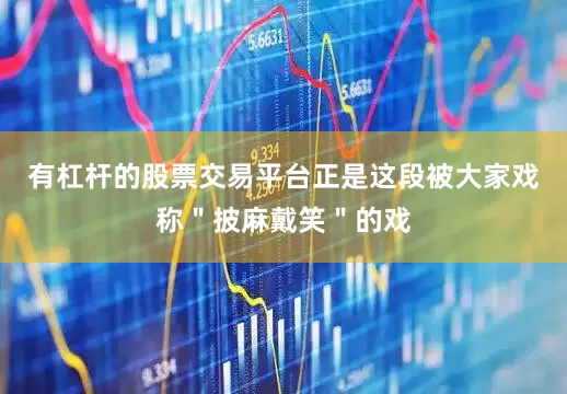 有杠杆的股票交易平台正是这段被大家戏称＂披麻戴笑＂的戏