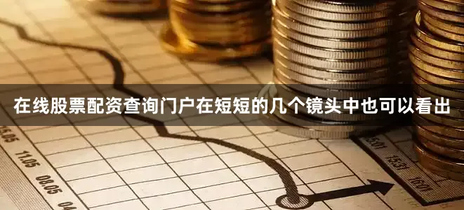 在线股票配资查询门户在短短的几个镜头中也可以看出